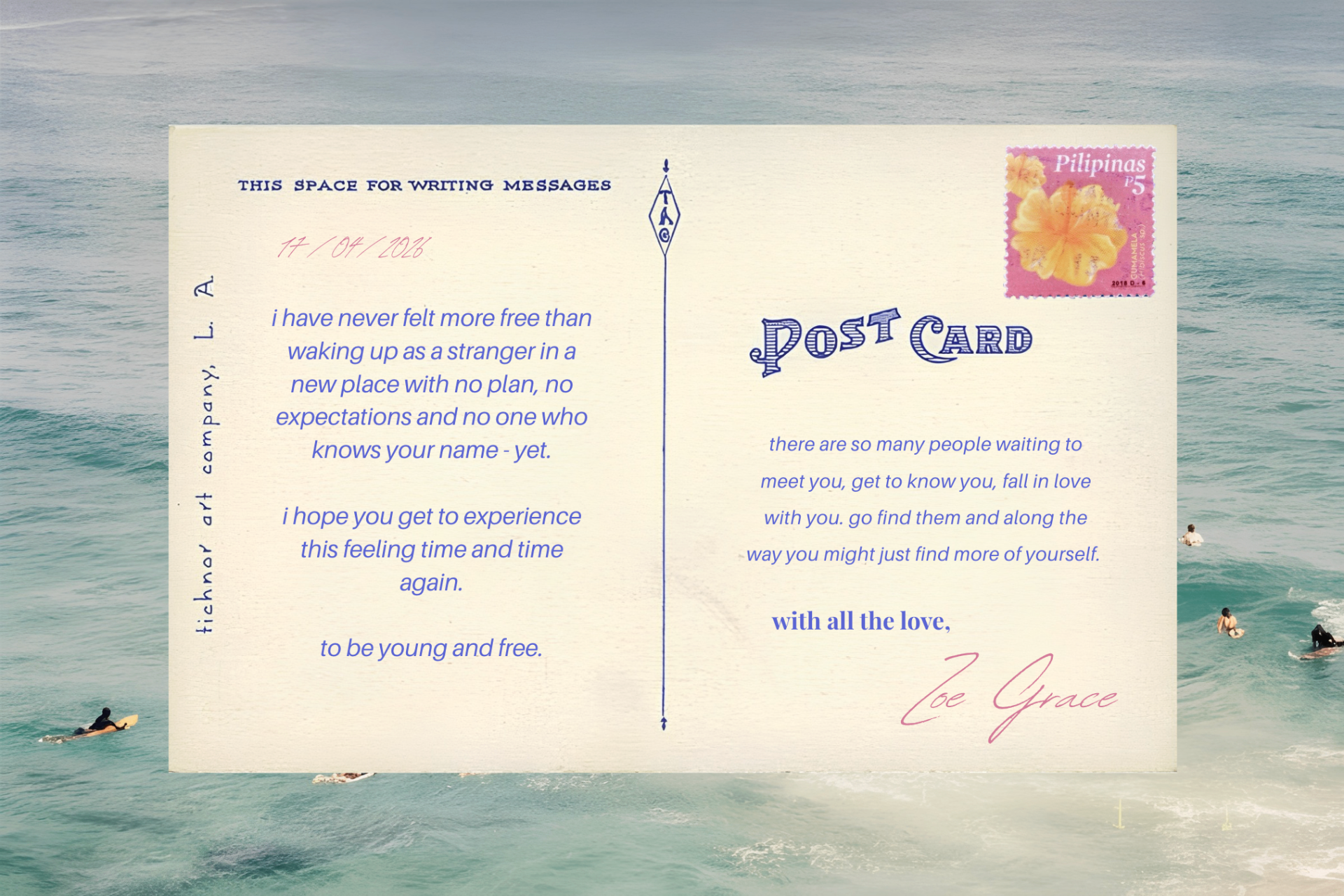 A postcard from Zoe Grace: 'i have never felt more free than waking up as a stranger in a new place with no plan, no expectations and no one who knows your name - yet. i hope you get to experience this feeling time and time again. to be young and free. there are so many people waiting to meet you, get to know you, fall in love with you. go find them and along the way you might just find more of yourself. with all the love, Zoe Grace'